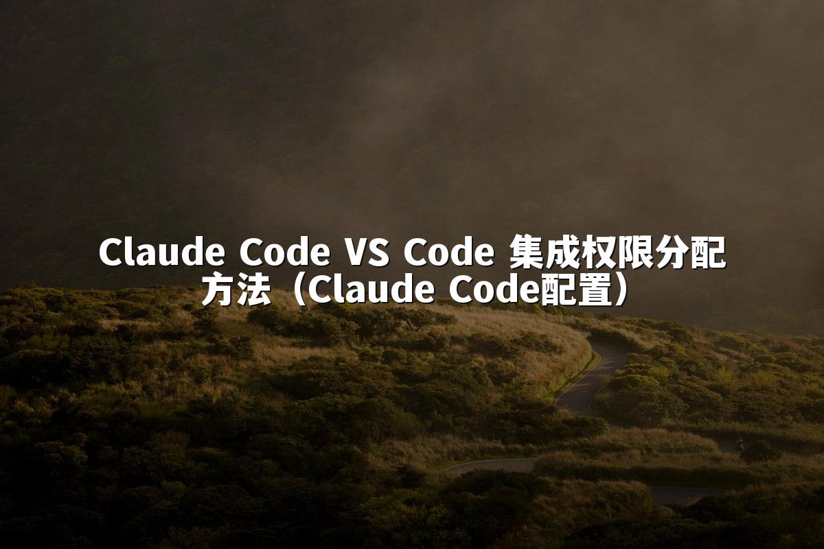 Claude Code VS Code 集成权限分配方法（Claude Code配置）