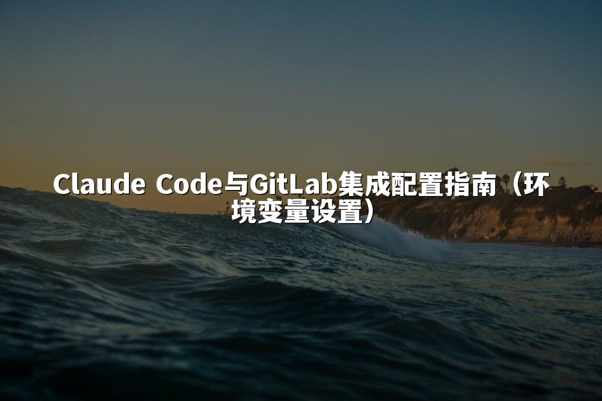 Claude Code与GitLab集成配置指南(环境变量设置)