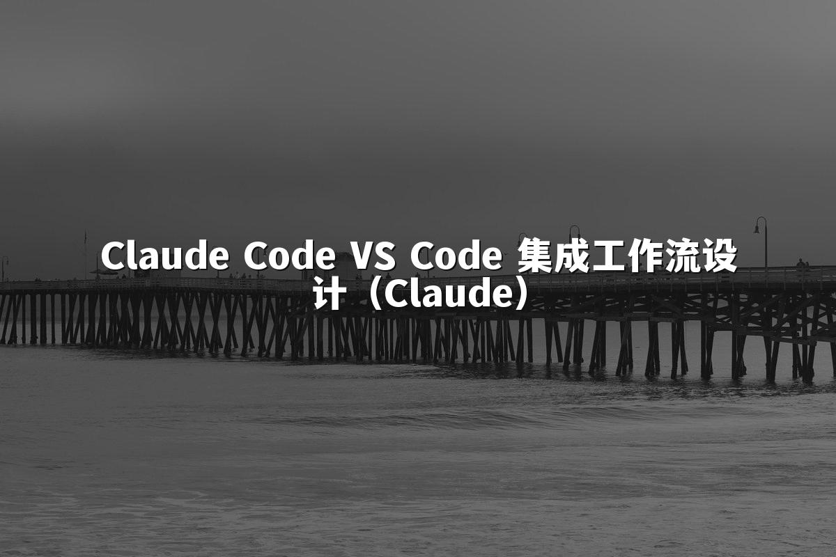 Claude Code VS Code 集成工作流设计(Claude)