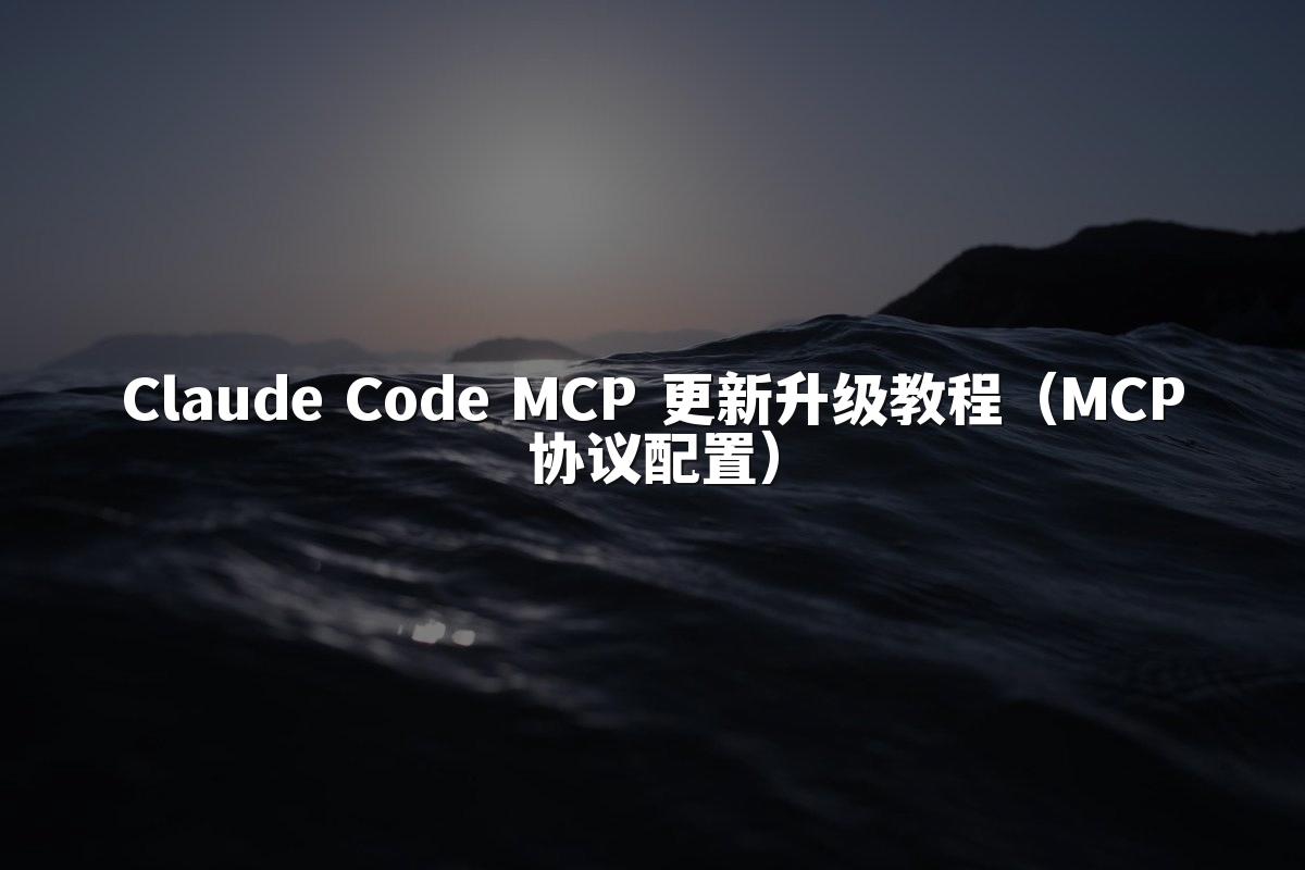 Claude Code MCP 更新升级教程(MCP协议配置)
