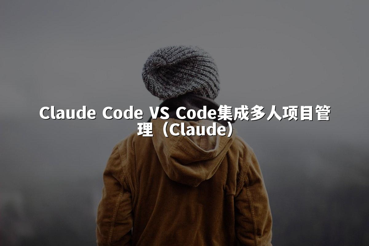 Claude Code VS Code集成多人项目管理（Claude）