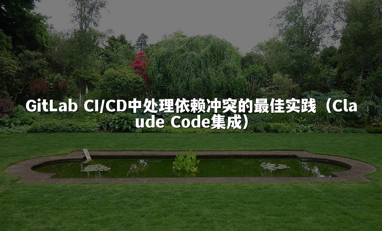 GitLab CI/CD中处理依赖冲突的最佳实践（Claude Code集成）