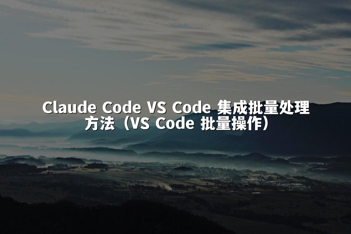 Claude Code VS Code 集成批量处理方法（VS Code 批量操作）