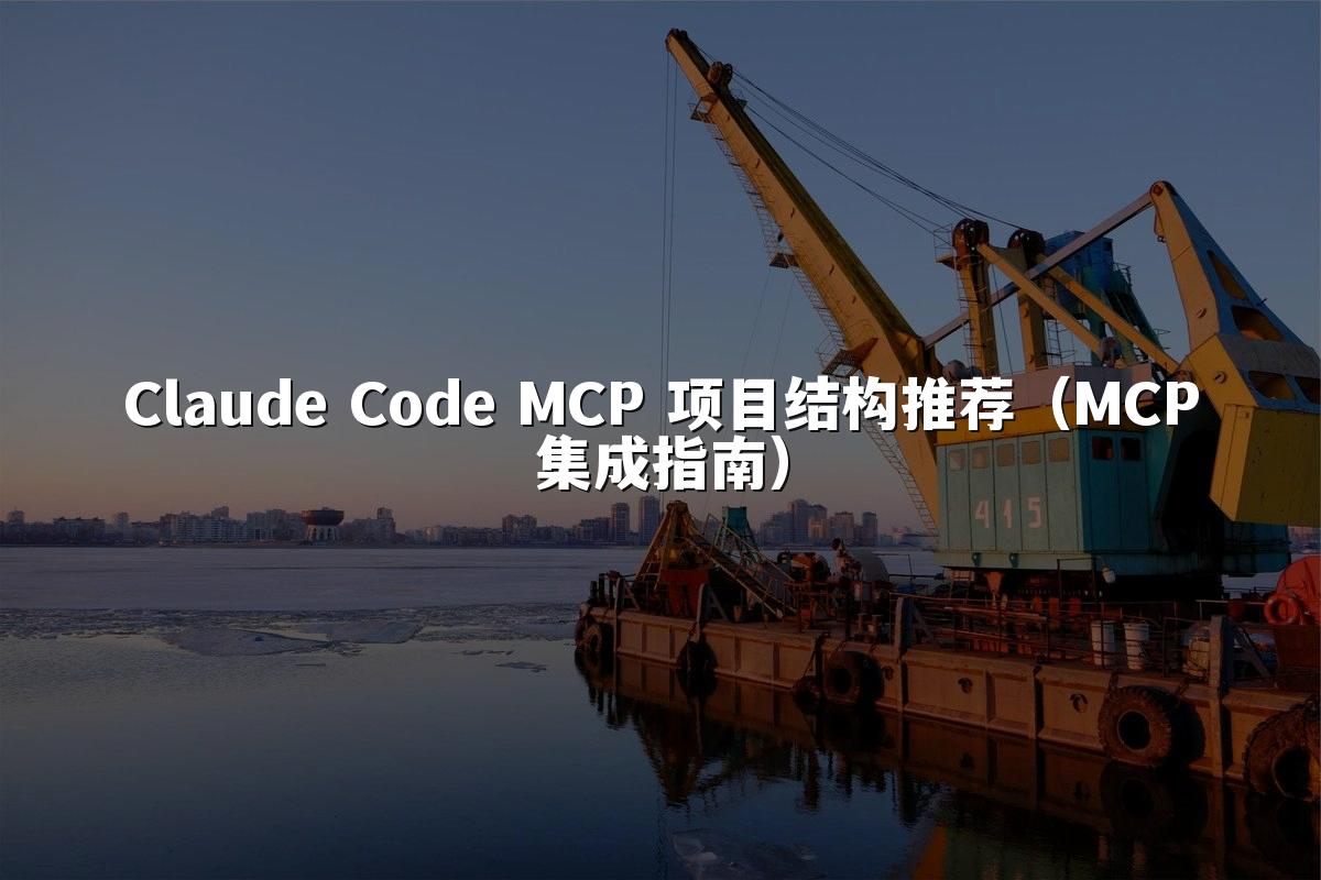 Claude Code MCP 项目结构推荐（MCP集成指南）