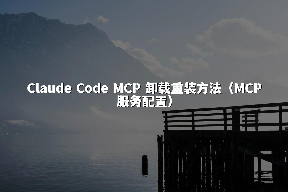 Claude Code MCP 卸载重装方法(MCP服务配置)