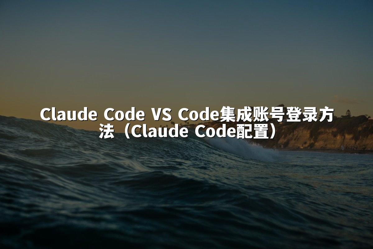 Claude Code VS Code集成账号登录方法(Claude Code配置)