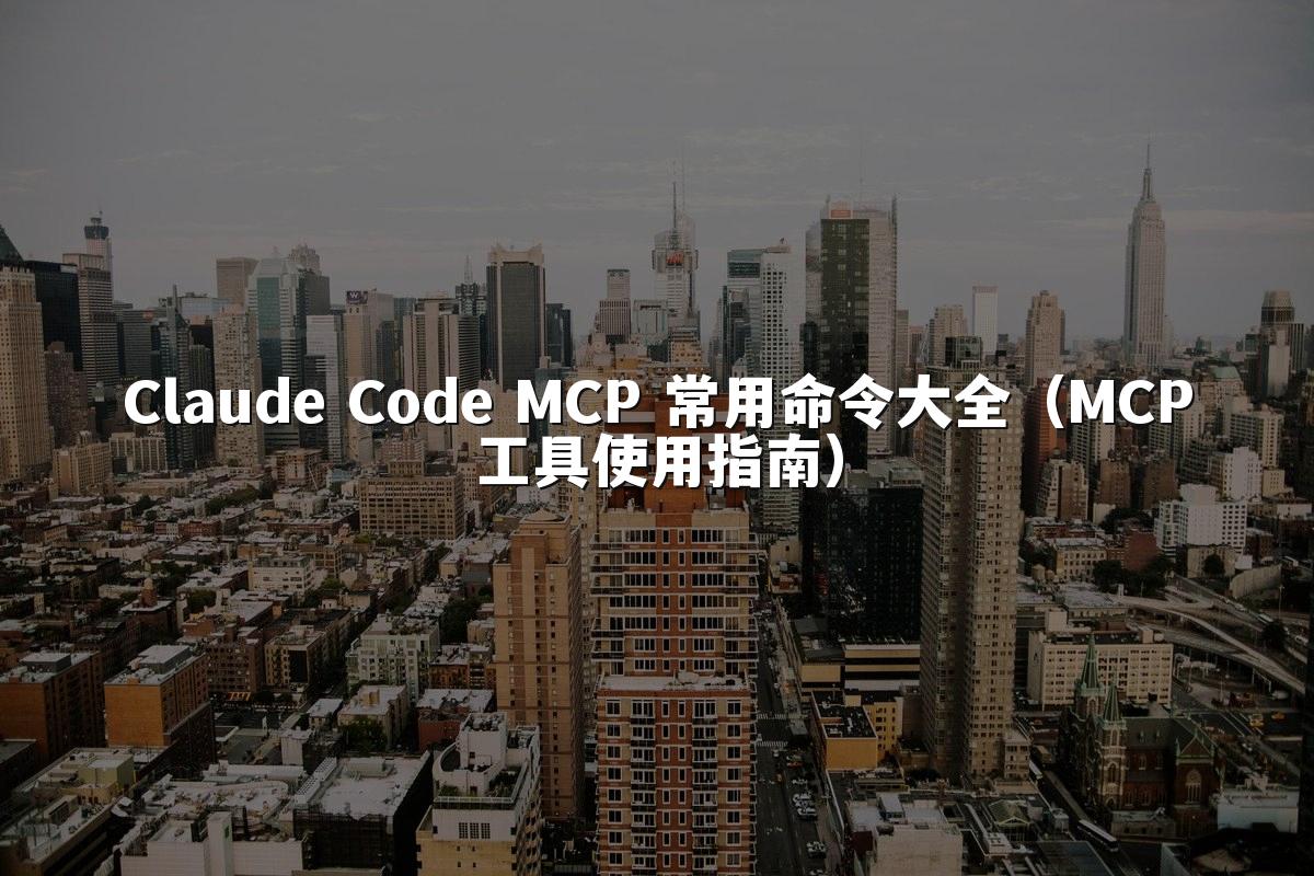 Claude Code MCP 常用命令大全(MCP工具使用指南)