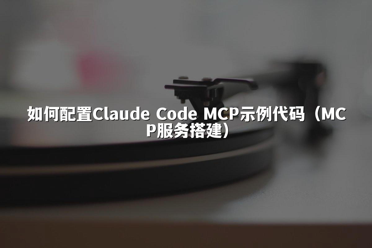 如何配置Claude Code MCP示例代码(MCP服务搭建)