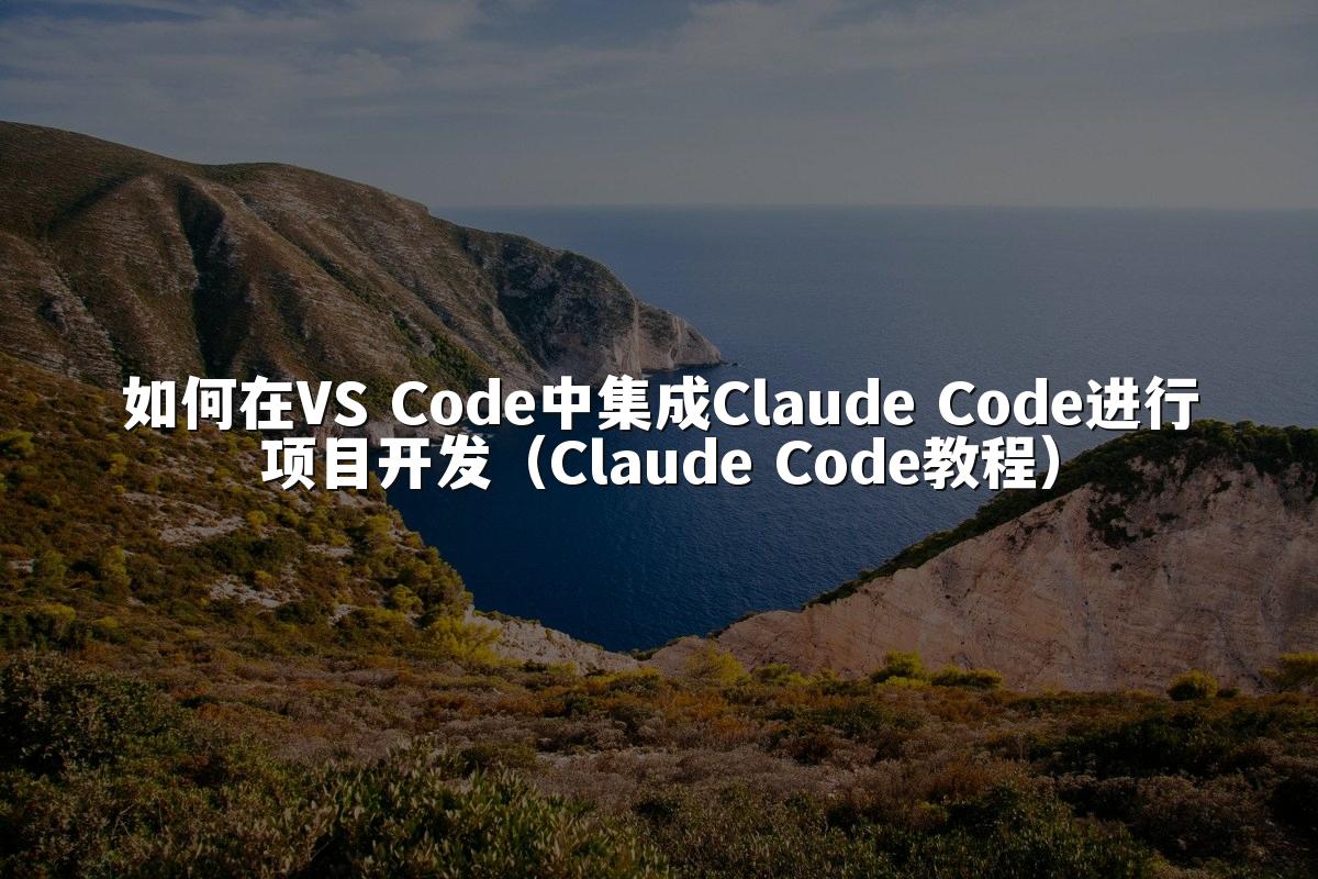 如何在VS Code中集成Claude Code进行项目开发(Claude Code教程)
