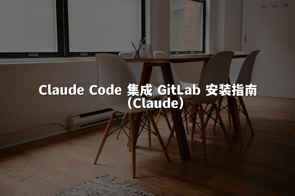 Claude Code 集成 GitLab 安装指南（Claude）