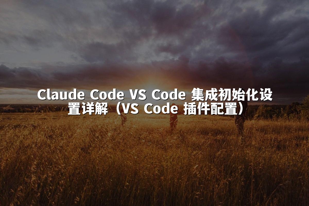 Claude Code VS Code 集成初始化设置详解(VS Code 插件配置)