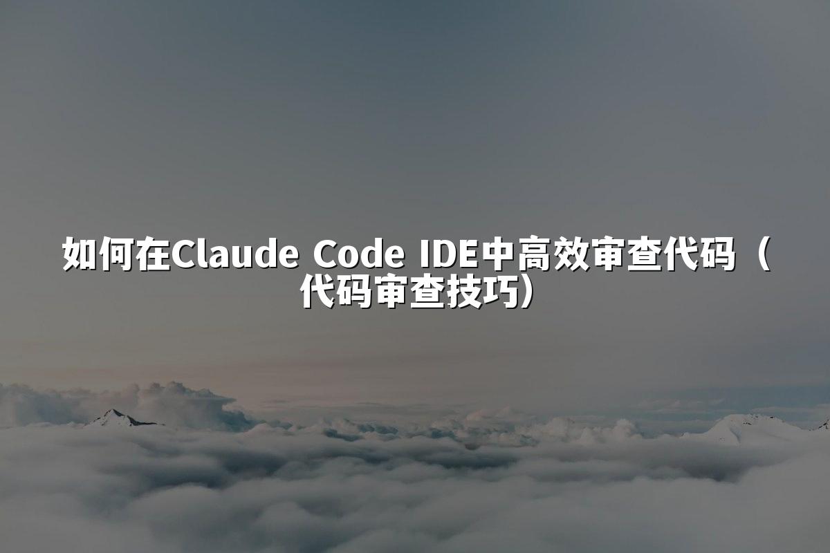 如何在Claude Code IDE中高效审查代码（代码审查技巧）