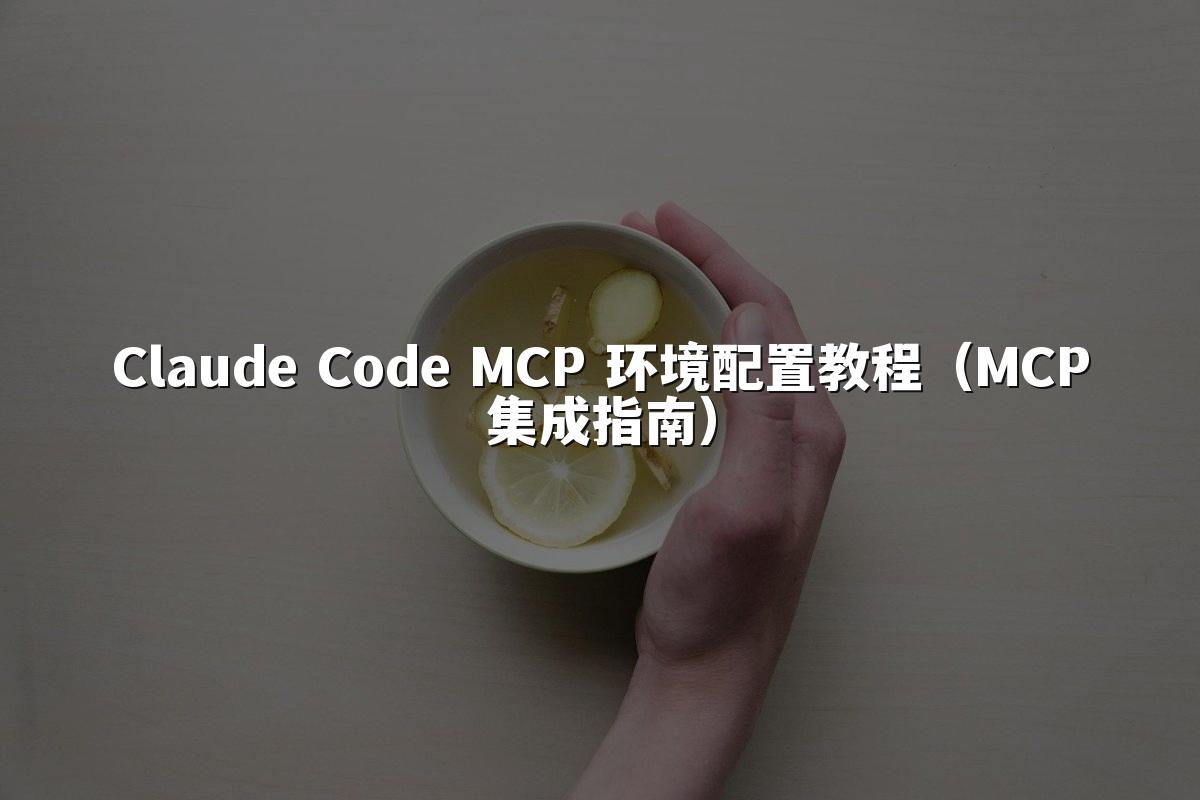 Claude Code MCP 环境配置教程（MCP集成指南）
