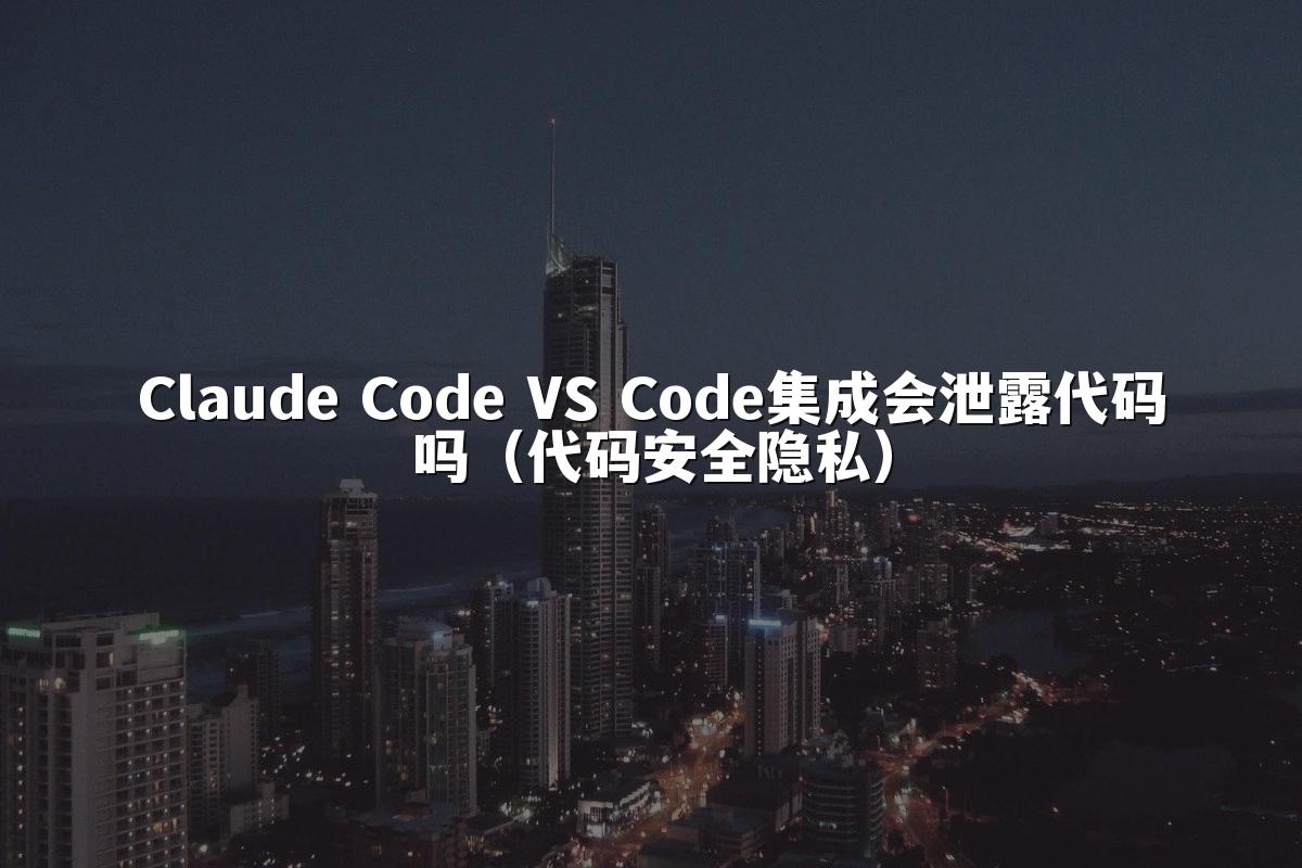 Claude Code VS Code集成会泄露代码吗（代码安全隐私）