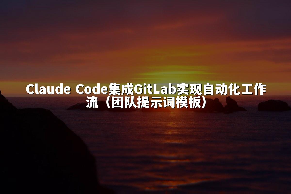 Claude Code集成GitLab实现自动化工作流（团队提示词模板）