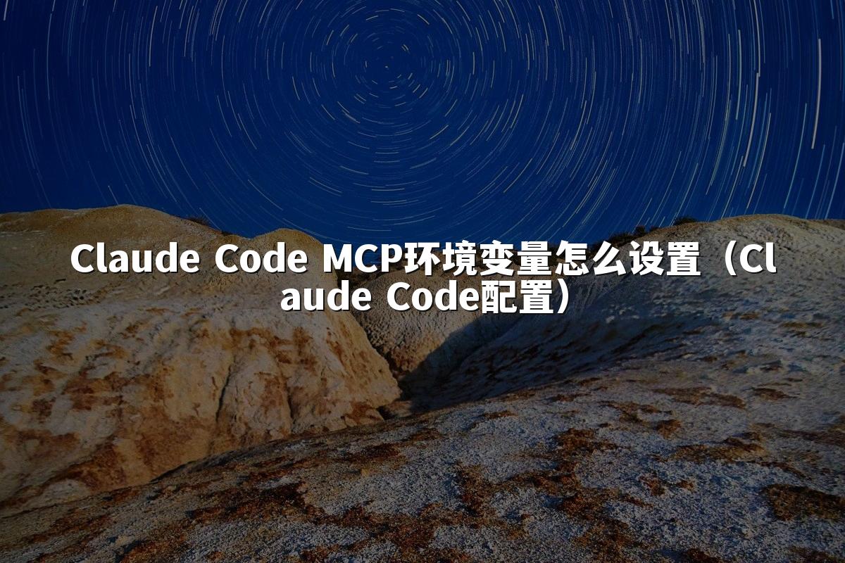 Claude Code MCP环境变量怎么设置(Claude Code配置)