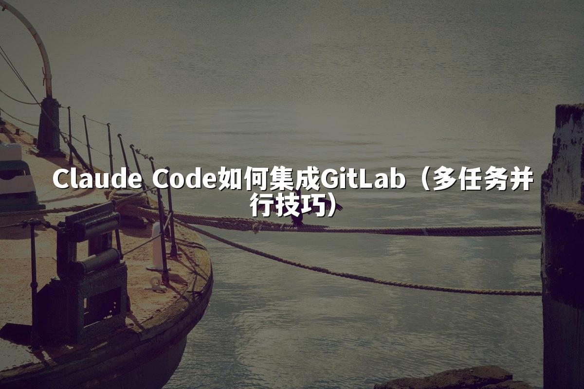 Claude Code如何集成GitLab（多任务并行技巧）