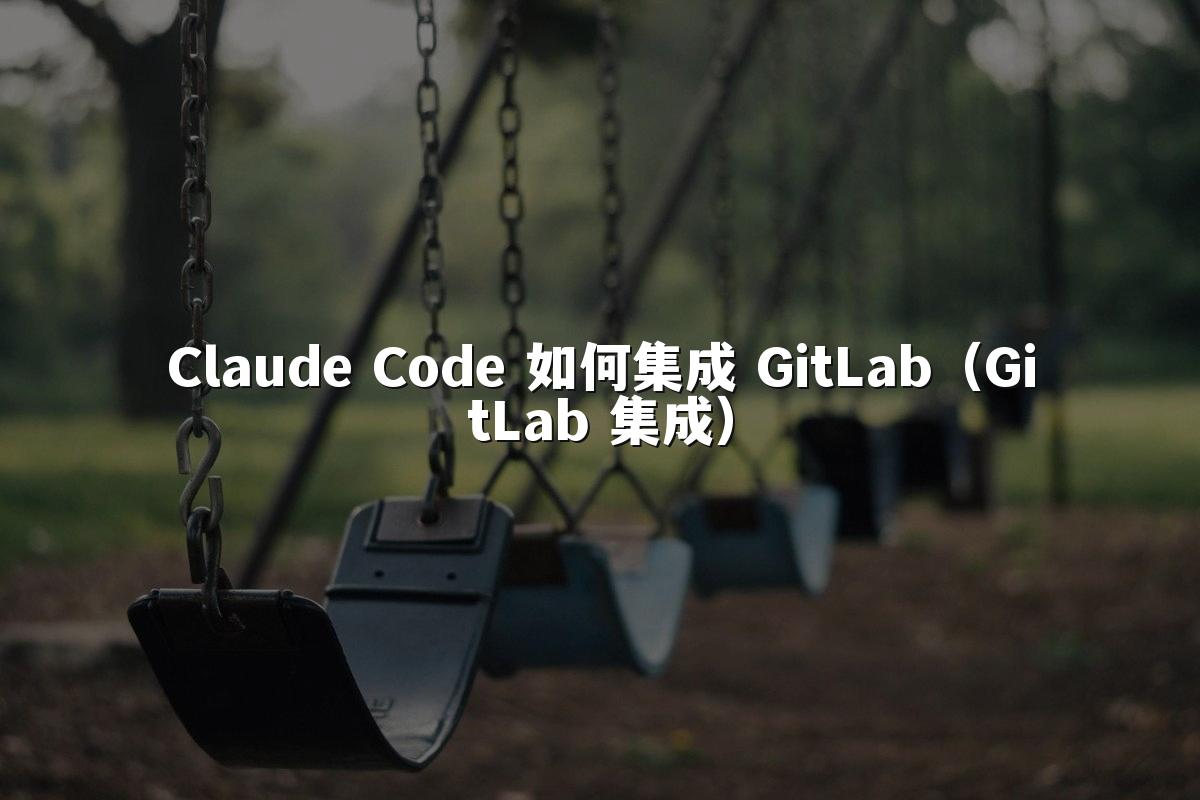 Claude Code 如何集成 GitLab(GitLab 集成)