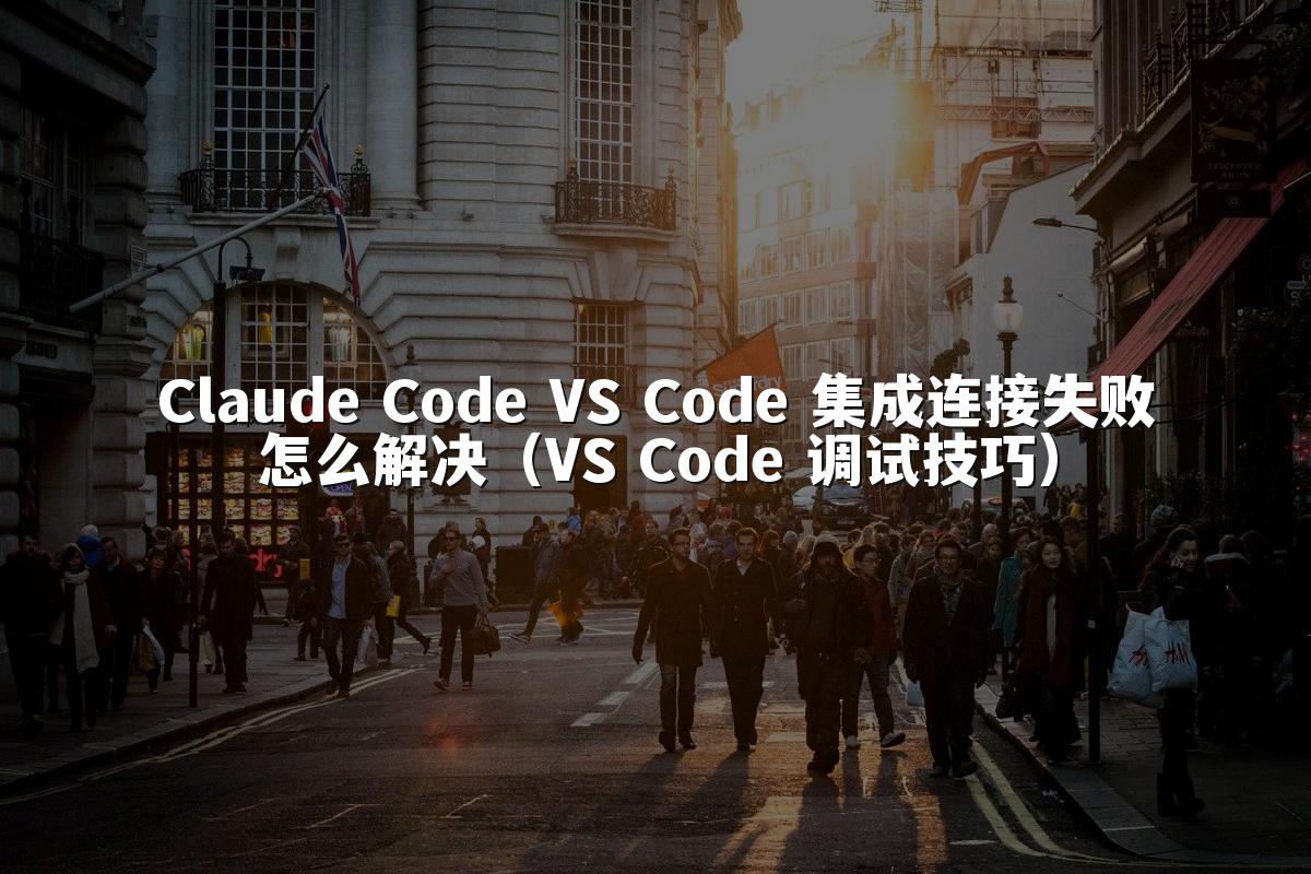 Claude Code VS Code 集成连接失败怎么解决(VS Code 调试技巧)