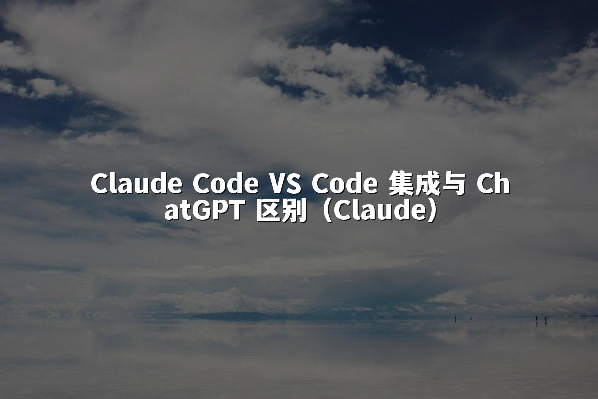 Claude Code VS Code 集成与 ChatGPT 区别（Claude）
