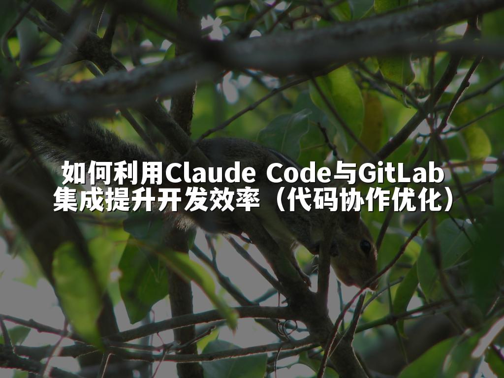如何利用Claude Code与GitLab集成提升开发效率(代码协作优化)