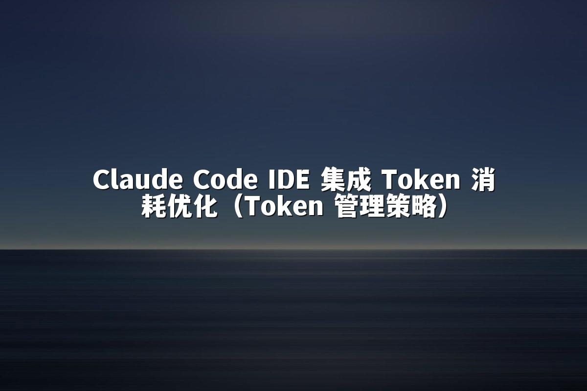 Claude Code IDE 集成 Token 消耗优化（Token 管理策略）