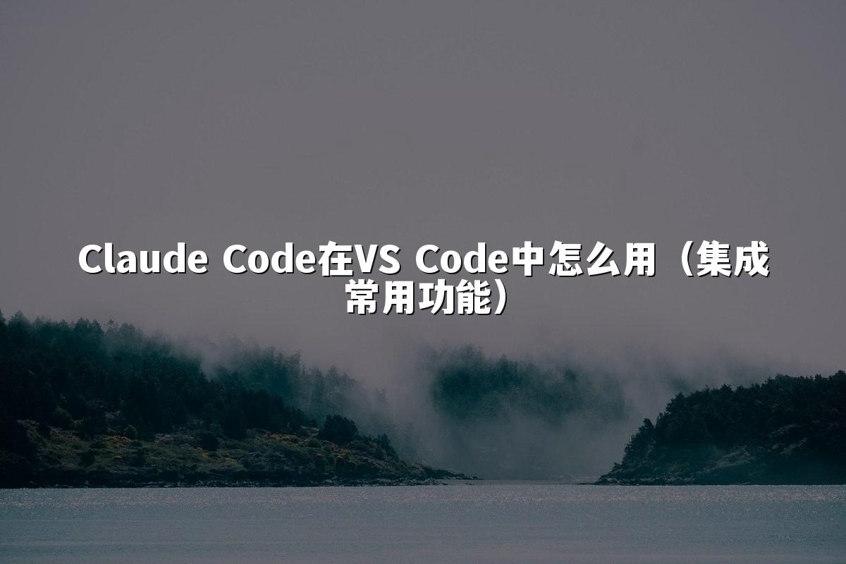 Claude Code在VS Code中怎么用(集成常用功能)
