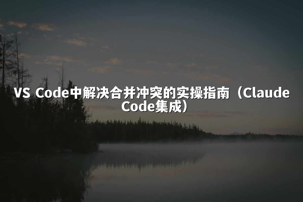 VS Code中解决合并冲突的实操指南（Claude Code集成）