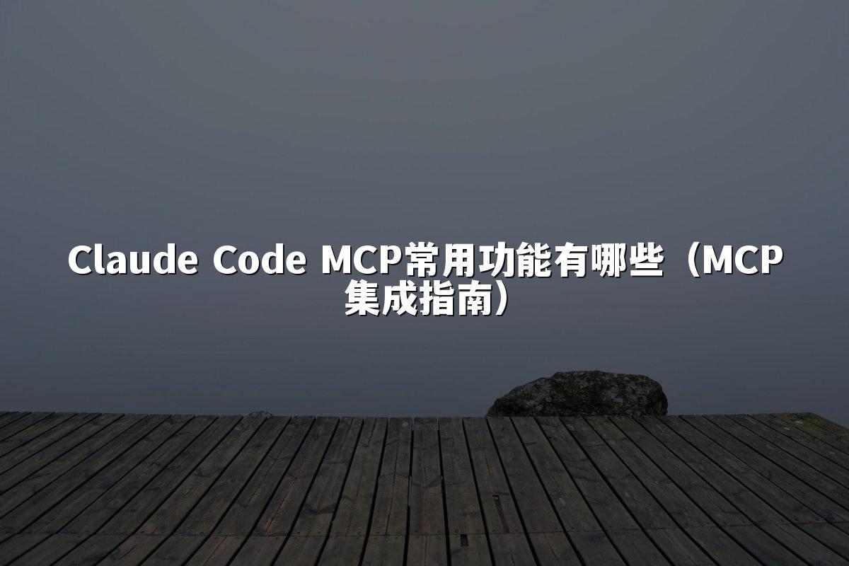 Claude Code MCP常用功能有哪些(MCP集成指南)