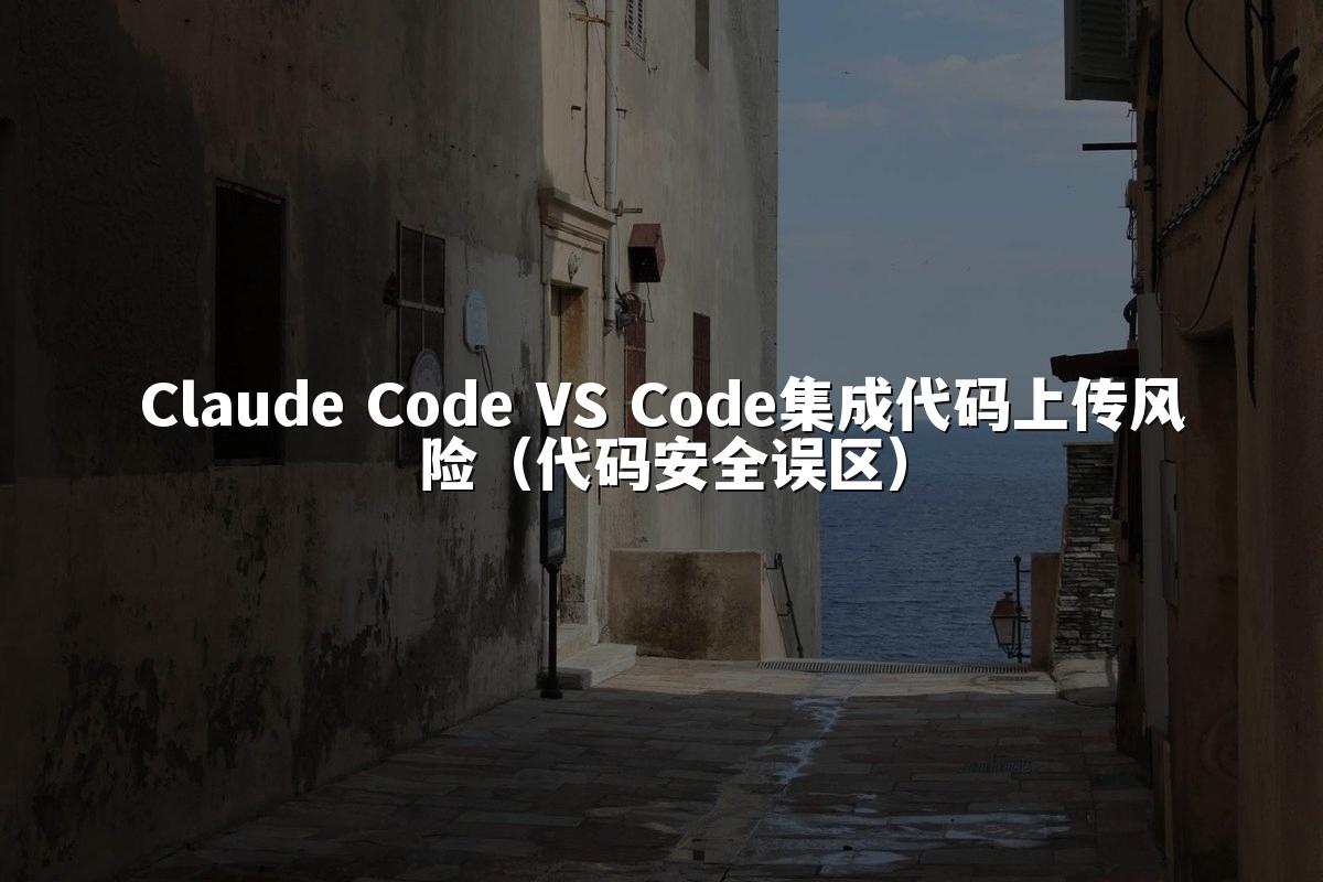 Claude Code VS Code集成代码上传风险(代码安全误区)