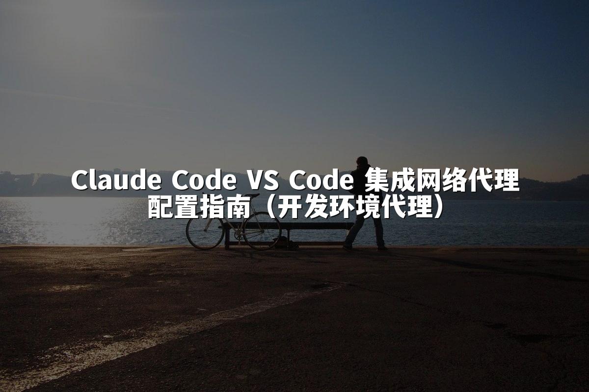 Claude Code VS Code 集成网络代理配置指南(开发环境代理)
