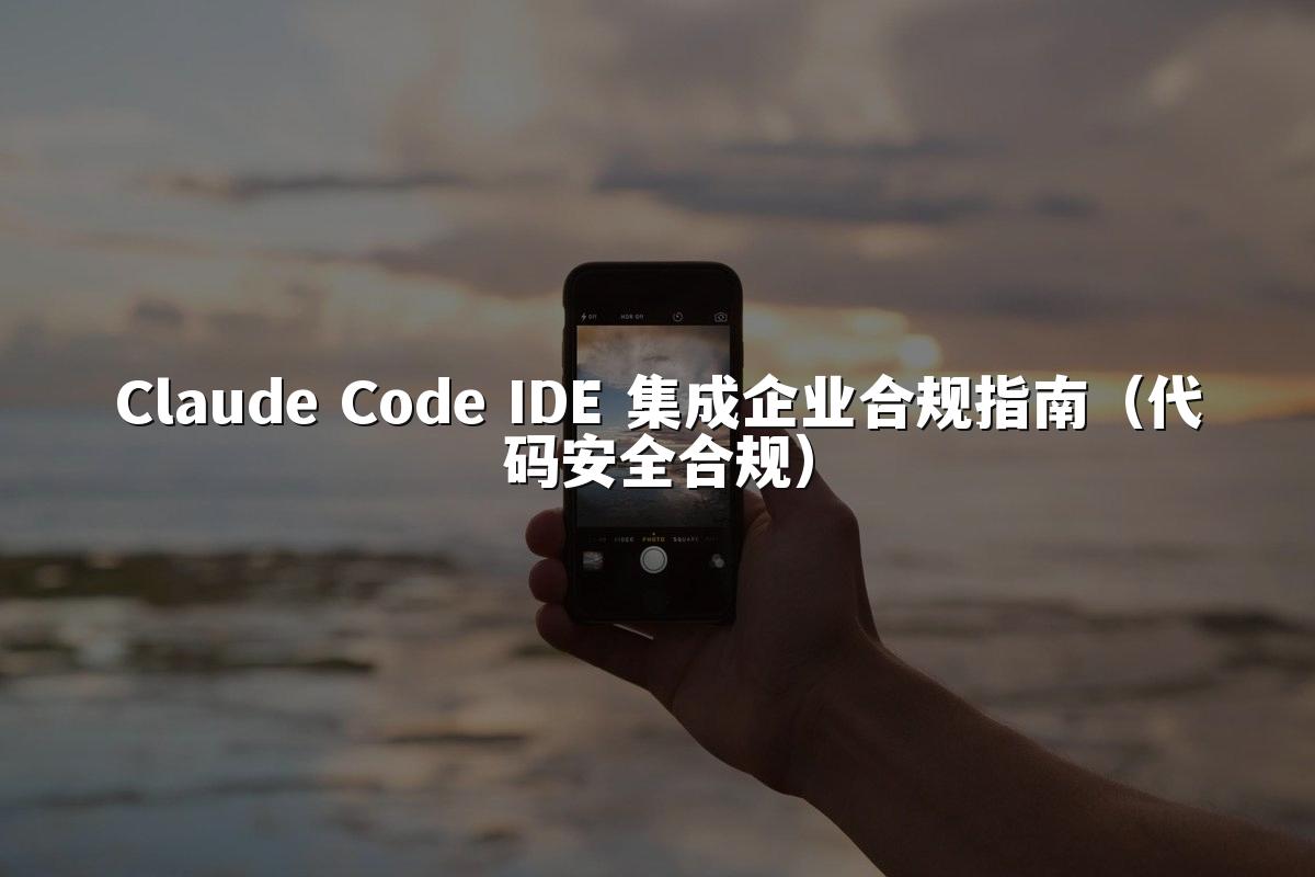 Claude Code IDE 集成企业合规指南(代码安全合规)