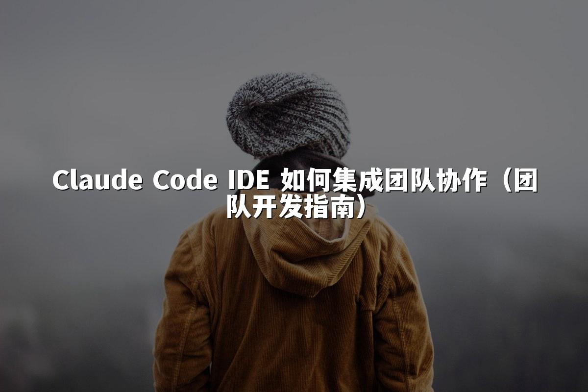 Claude Code IDE 如何集成团队协作（团队开发指南）