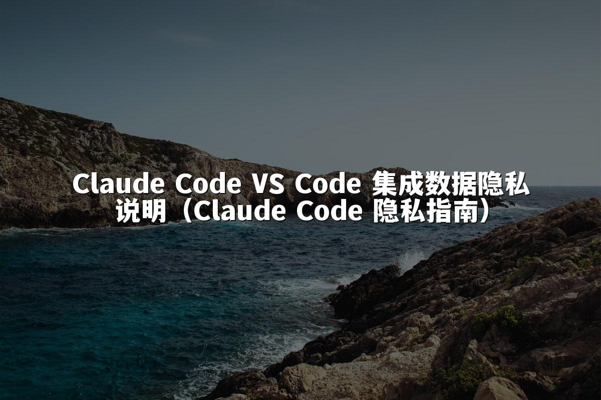 Claude Code VS Code 集成数据隐私说明（Claude Code 隐私指南）