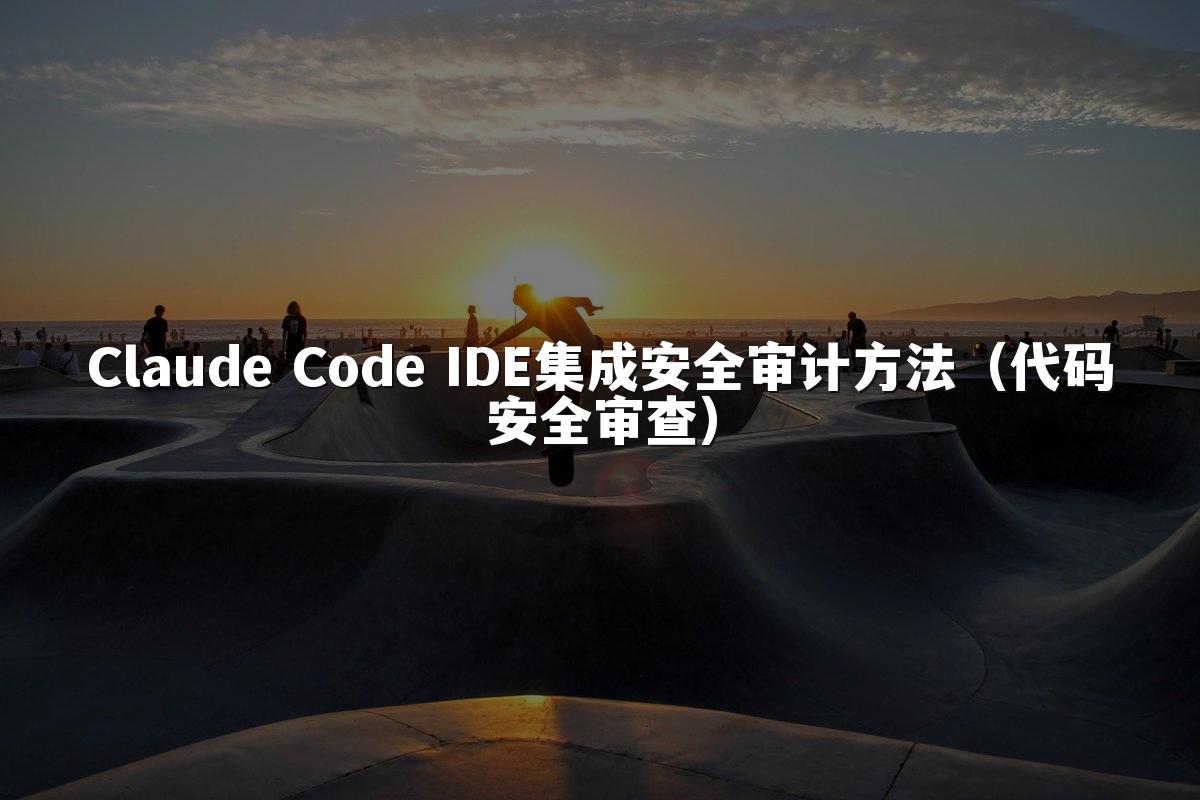 Claude Code IDE集成安全审计方法(代码安全审查)