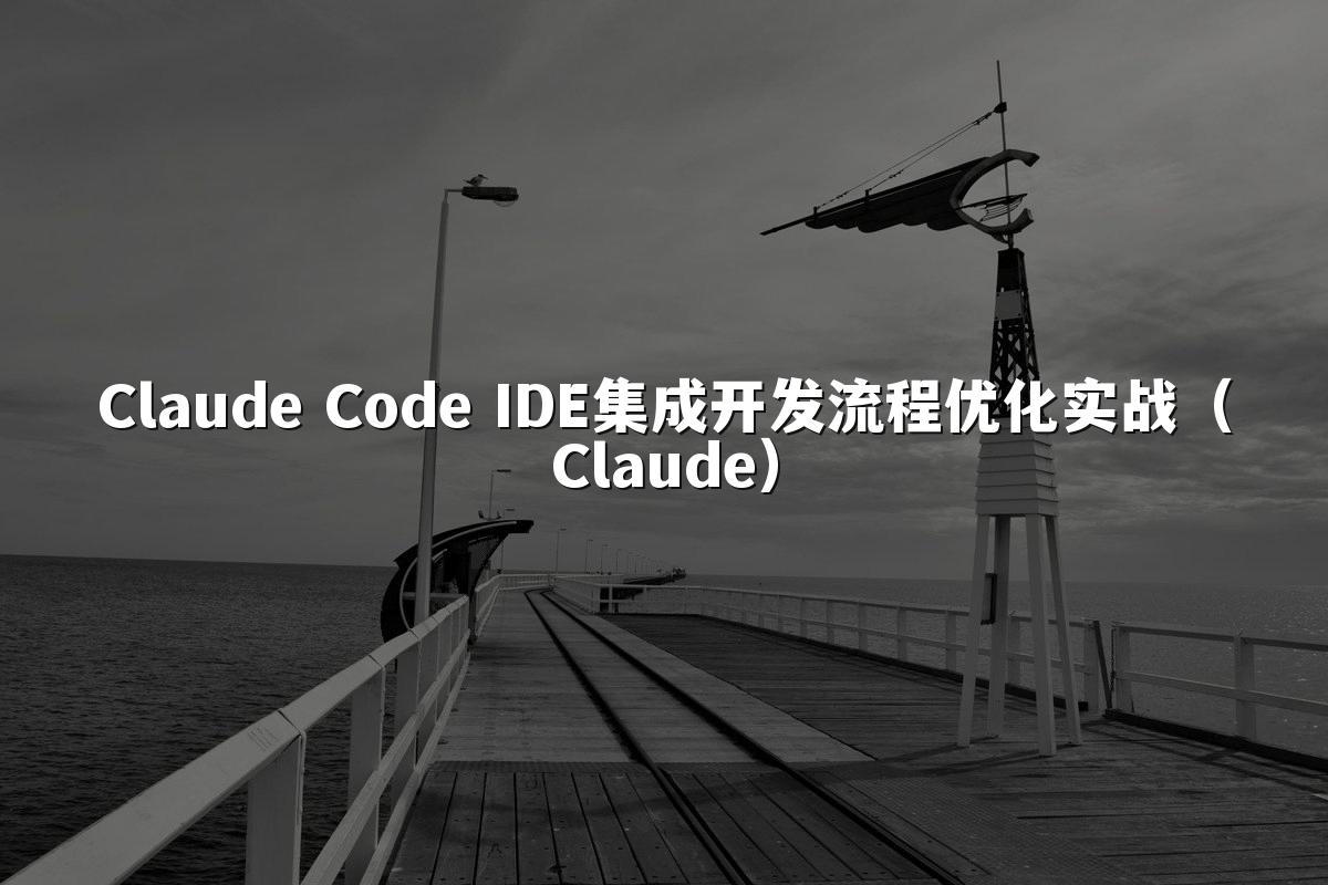Claude Code IDE集成开发流程优化实战（Claude）