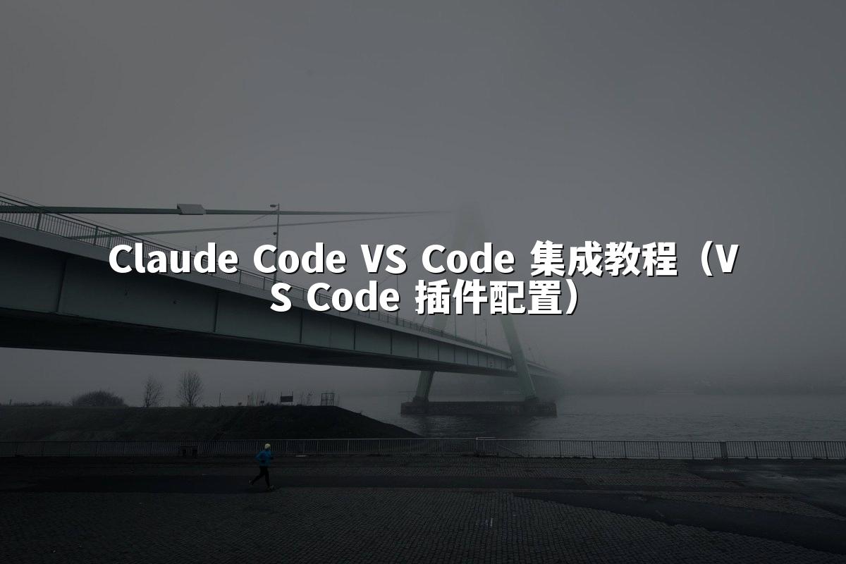 Claude Code VS Code 集成教程(VS Code 插件配置)