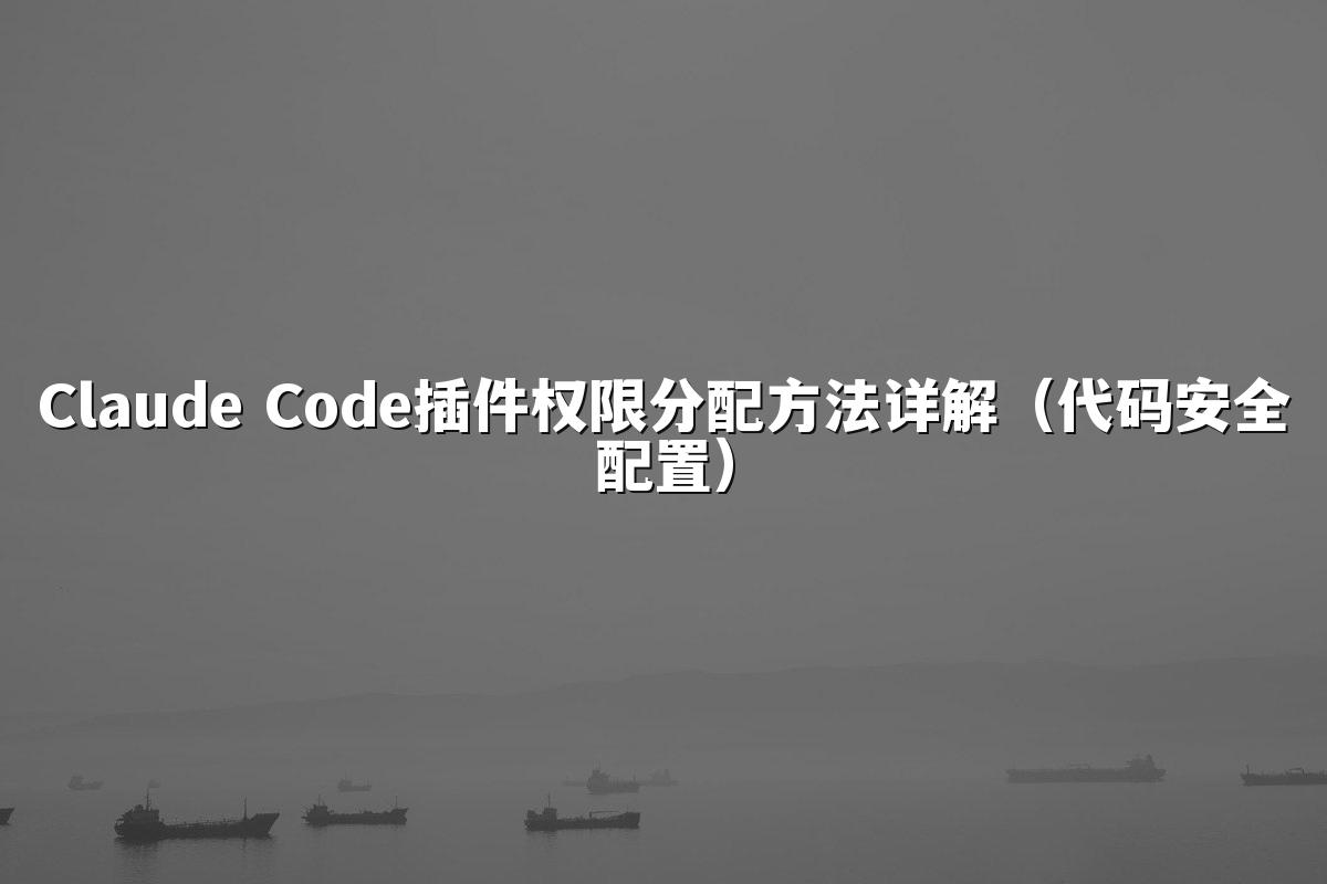 Claude Code插件权限分配方法详解（代码安全配置）
