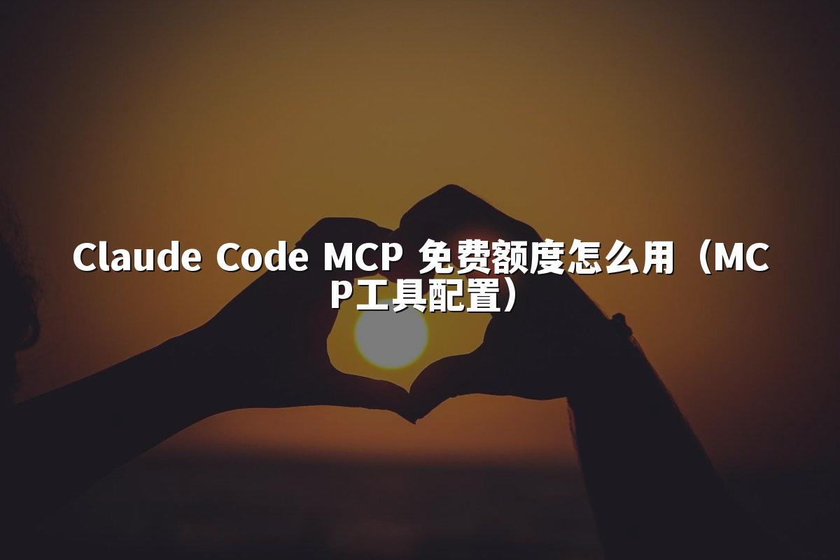 Claude Code MCP 免费额度怎么用（MCP工具配置）
