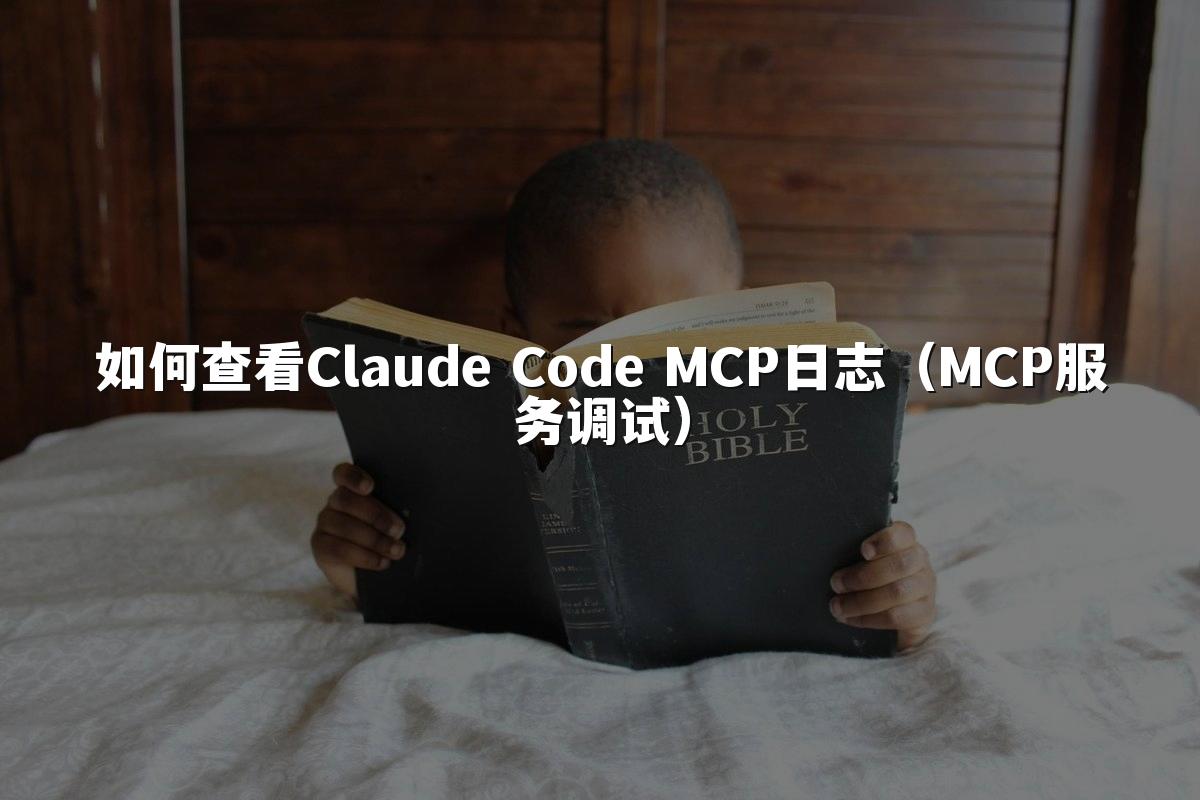 如何查看Claude Code MCP日志（MCP服务调试）