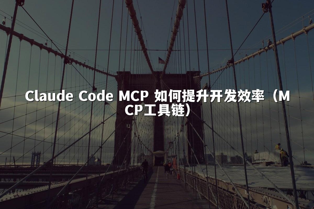 Claude Code MCP 如何提升开发效率（MCP工具链）