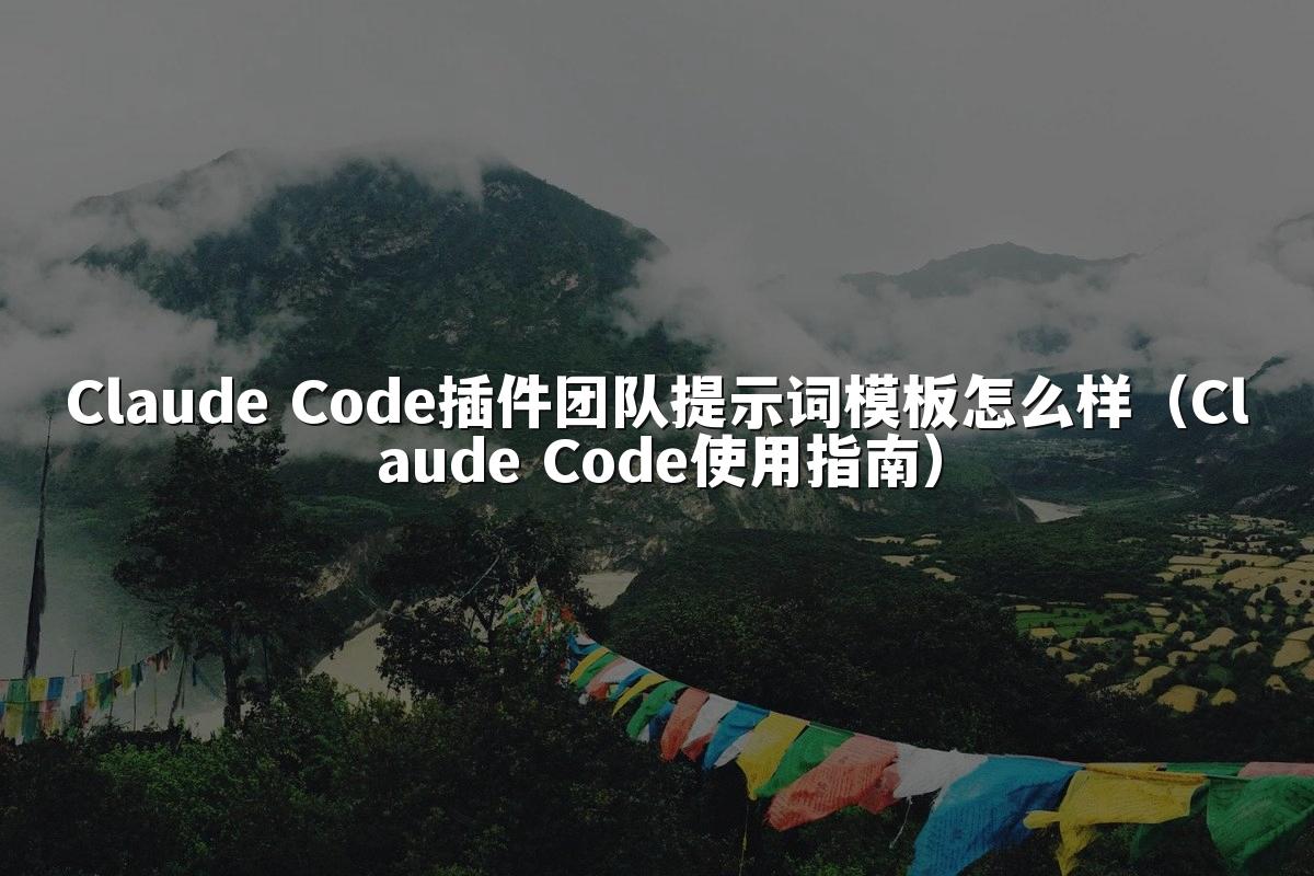 Claude Code插件团队提示词模板怎么样(Claude Code使用指南)