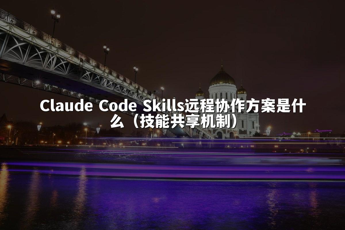 Claude Code Skills远程协作方案是什么（技能共享机制）