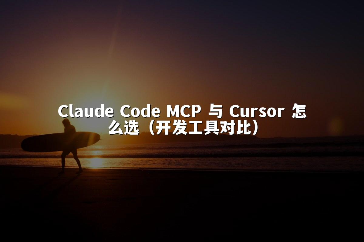 Claude Code MCP 与 Cursor 怎么选（开发工具对比）