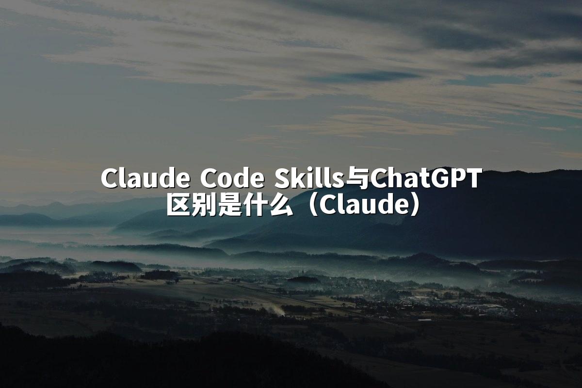 Claude Code Skills与ChatGPT区别是什么(Claude)