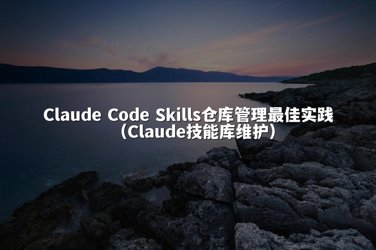 Claude Code Skills仓库管理最佳实践（Claude技能库维护）