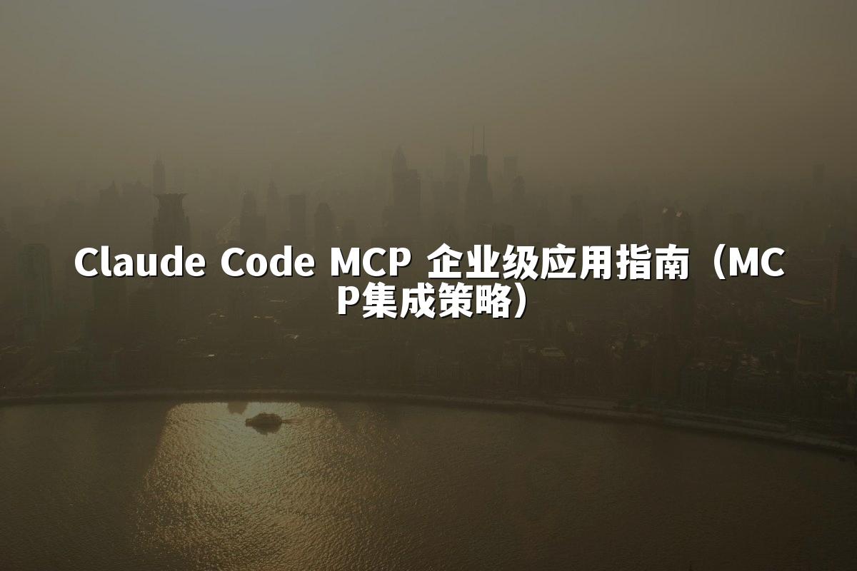 Claude Code MCP 企业级应用指南（MCP集成策略）