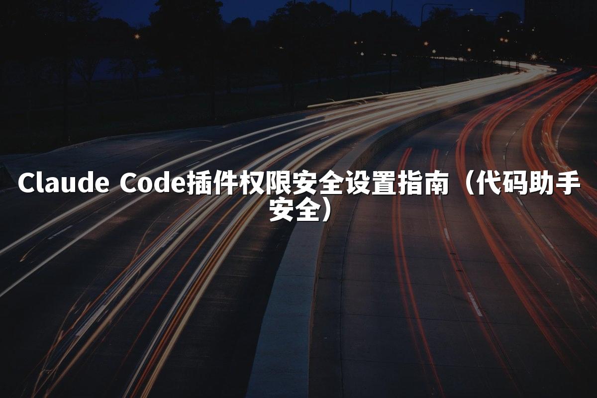 Claude Code插件权限安全设置指南（代码助手安全）