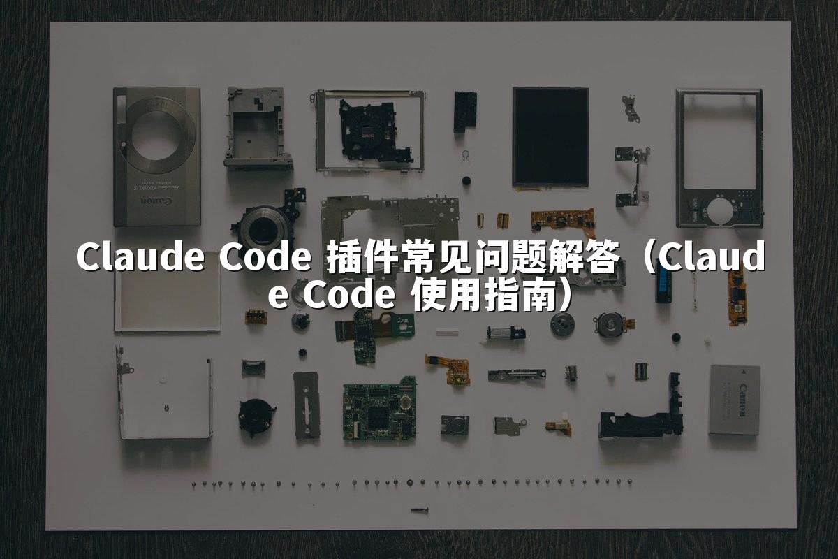 Claude Code 插件常见问题解答（Claude Code 使用指南）