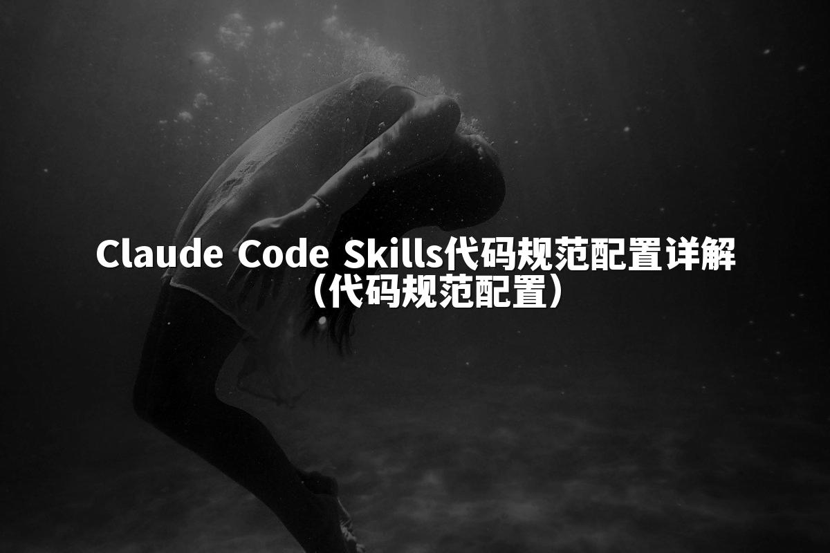 Claude Code Skills代码规范配置详解（代码规范配置）